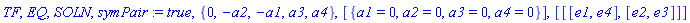 TF, EQ, SOLN, symPair := true, {0, -a2, -a1, a3, a4}, [{a1 = 0, a2 = 0, a3 = 0, a4 = 0}], [[[e1, e4], [e2, e3]]]