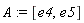 A := [e4, e5]