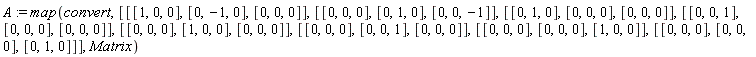 A := map(convert, [[[1, 0, 0], [0, -1, 0], [0, 0, 0]], [[0, 0, 0], [0, 1, 0], [0, 0, -1]], [[0, 1, 0], [0, 0, 0], [0, 0, 0]], [[0, 0, 1], [0, 0, 0], [0, 0, 0]], [[0, 0, 0], [1, 0, 0], [0, 0, 0]], [[0, 0, 0], [0, 0, 1], [0, 0, 0]], [[0, 0, 0], [0, 0, 0], [1, 0, 0]], [[0, 0, 0], [0, 0, 0], [0, 1, 0]]], Matrix)