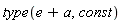 type(e+a, const)
