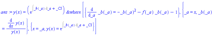 ans := y(x) = `&where`(exp(Int(_b(_a), _a)+_C1), [{diff(_b(_a), _a) = -_b(_a)^2-f(_a)*_b(_a)-1}, {_a = x, _b(_a) = (diff(y(x), x))/y(x)}, {x = _a, y(x) = exp(Int(_b(_a), _a)+_C1)}])