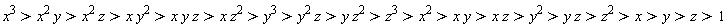 x^3 > x^2*y and x^2*y > x^2*z and x^2*z > x*y^2 and x*y^2 > x*y*z and x*y*z > x*z^2 and x*z^2 > y^3 and y^3 > y^2*z and y^2*z > y*z^2 and y*z^2 > z^3 and z^3 > x^2 and x^2 > x*y and x*y > x*z and x*z > y^2 and y^2 > y*z and y*z > z^2 and z^2 > x and x > y and y > z and z > 1