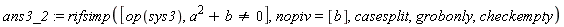 ans3_2 := rifsimp([op(sys3), b+a^2 <> 0], nopiv = [b], casesplit, grobonly, checkempty)