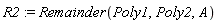 R2 := Remainder(Poly1, Poly2, A)