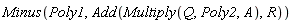 Minus(Poly1, Add(Multiply(Q, Poly2, A), R))