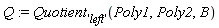 Q := Quotient['left'](Poly1, Poly2, B)