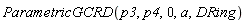 ParametricGCRD(p3, p4, 0, a, DRing)