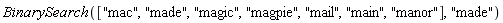 BinarySearch(["mac", "made", "magic", "magpie", "mail", "main", "manor"], "made")