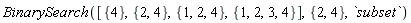 BinarySearch([{4}, {2, 4}, {1, 2, 4}, {1, 2, 3, 4}], {2, 4}, `subset`)