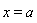 x = a