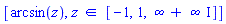 [arcsin(z), `in`(z, [-1, 1, infinity+infinity*I])]