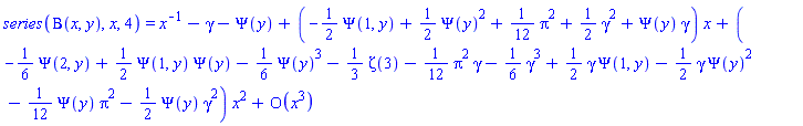 series(Beta(x, y), x, 4) = series(x^(-1)+(-gamma-Psi(y))+(-(1/2)*Psi(1, y)+(1/2)*Psi(y)^2+(1/12)*Pi^2+(1/2)*gamma^2+Psi(y)*gamma)*x+(-(1/6)*Psi(2, y)+(1/2)*Psi(1, y)*Psi(y)-(1/6)*Psi(y)^3-(1/3)*Zeta(3)-(1/12)*Pi^2*gamma-(1/6)*gamma^3+(1/2)*gamma*Psi(1, y)-(1/2)*gamma*Psi(y)^2-(1/12)*Psi(y)*Pi^2-(1/2)*Psi(y)*gamma^2)*x^2+O(x^3),x,3)