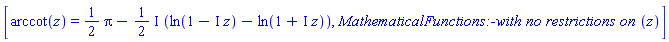 [arccot(z) = (1/2)*Pi-((1/2)*I)*(ln(1-I*z)-ln(1+I*z)), MathematicalFunctions:-`with no restrictions on `(z)]