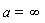 a = infinity