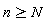 n >= N