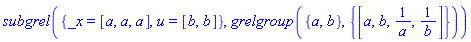 subgrel({_x = [a, a, a], u = [b, b]}, grelgroup({a, b}, {[a, b, 1/a, 1/b]}))