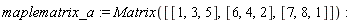 maplematrix_a := Matrix([[1, 3, 5], [6, 4, 2], [7, 8, 1]])