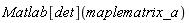 Matlab[det](maplematrix_a)