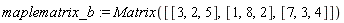 maplematrix_b := Matrix([[3, 2, 5], [1, 8, 2], [7, 3, 4]])