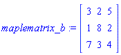 maplematrix_b := Matrix([[3, 2, 5], [1, 8, 2], [7, 3, 4]])