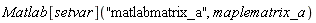 Matlab[setvar]("matlabmatrix_a", maplematrix_a)