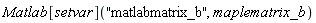 Matlab[setvar]("matlabmatrix_b", maplematrix_b)