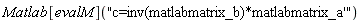 Matlab[evalM]("c=inv(matlabmatrix_b)*matlabmatrix_a'")