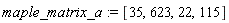 maple_matrix_a := [35, 623, 22, 115]
