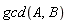 gcd(A, B)