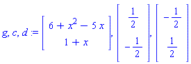 g, c, d := Vector[column]([[6+x^2-5*x], [1+x]]), Vector[column]([[1/2], [-1/2]]), Vector[column]([[-1/2], [1/2]])