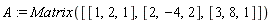 A := Matrix([[1, 2, 1], [2, -4, 2], [3, 8, 1]])