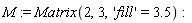 M := Matrix(2, 3, 'fill' = 3.5)