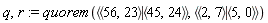 q, r := quorem(`<|>`(`<,>`(56, 23), `<,>`(45, 24)), `<|>`(`<,>`(2, 7), `<,>`(5, 0)))