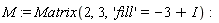 M := Matrix(2, 3, 'fill' = -3+I)