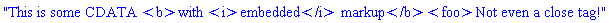 "This is some CDATA <b>with <i>embedded</i> markup</b><foo>Not even a close tag!"