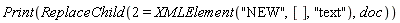 Print(ReplaceChild(2 = XMLElement("NEW", [], "text"), doc))
