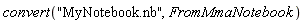 convert("MyNotebook.nb", FromMmaNotebook)
