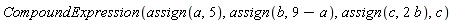 CompoundExpression(assign(a, 5), assign(b, 9-a), assign(c, 2*b), c)
