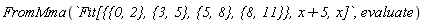 FromMma(`Fit[{{0, 2}, {3, 5}, {5, 8}, {8, 11}}, x+5, x]`, evaluate)