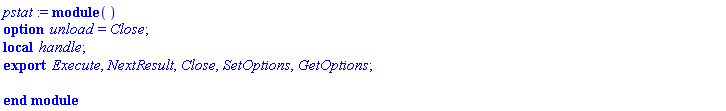 pstat := module () local handle; export Execute, NextResult, Close, SetOptions, GetOptions; option unload = Close; end module