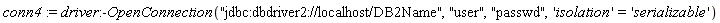conn4 := driver:-OpenConnection("jdbc:dbdriver2://localhost/DB2Name", "user", "passwd", 'isolation' = 'serializable')