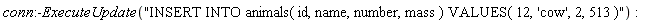 conn:-ExecuteUpdate("INSERT INTO animals( id, name, number, mass ) VALUES( 12, 'cow', 2, 513 )")