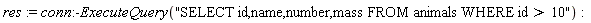 res := conn:-ExecuteQuery("SELECT id,name,number,mass FROM animals WHERE id > 10")