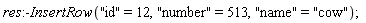 res:-InsertRow("id" = 12, "number" = 513, "name" = "cow")
