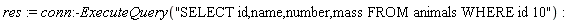 res := conn:-ExecuteQuery("SELECT id,name,number,mass FROM animals WHERE id 10")