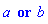 a or b