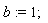 b := 1;
