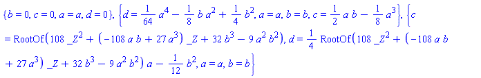 {b = 0, c = 0, a = a, d = 0}, {d = (1/64)*a^4-(1/8)*b*a^2+(1/4)*b^2, a = a, b = b, c = (1/2)*a*b-(1/8)*a^3}, {c = RootOf(108*_Z^2+(-108*a*b+27*a^3)*_Z+32*b^3-9*a^2*b^2), d = (1/4)*RootOf(108*_Z^2+(-108*a*b+27*a^3)*_Z+32*b^3-9*a^2*b^2)*a-(1/12)*b^2, a = a, b = b}