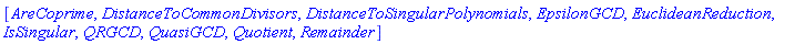 [AreCoprime, DistanceToCommonDivisors, DistanceToSingularPolynomials, EpsilonGCD, EuclideanReduction, IsSingular, QRGCD, QuasiGCD, Quotient, Remainder]