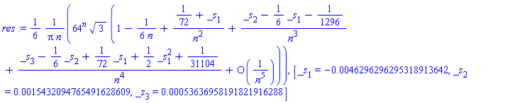 res := (1/6)*64^n*3^(1/2)*(1-(1/6)/n+(1/72+_s[1])/n^2+(_s[2]-(1/6)*_s[1]-1/1296)/n^3+(_s[3]-(1/6)*_s[2]+(1/72)*_s[1]+(1/2)*_s[1]^2+1/31104)/n^4+O(1/n^5))/(Pi*n), [_s[1] = -0.46296296295318913642e-2, _s[2] = 0.15432094765491628609e-2, _s[3] = 0.53636958191821916288e-3]